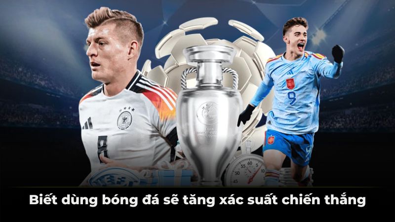 Biết dùng bóng đá sẽ tăng xác suất chiến thắng.