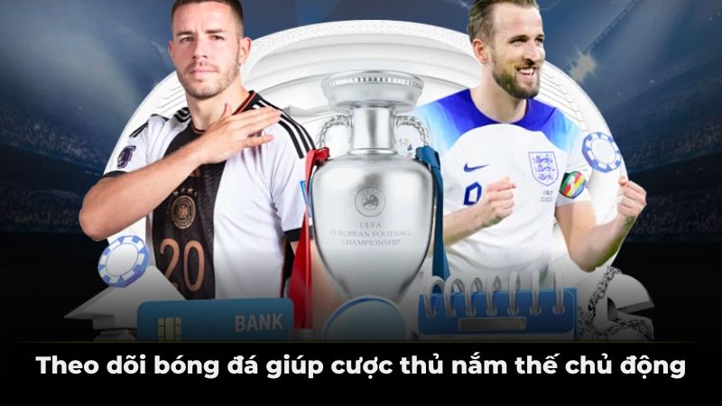 Theo dõi bóng đá giúp cược thủ nắm thế chủ động.